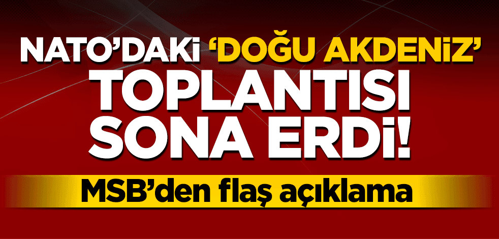 NATO’daki Doğu Akdeniz’ toplantısı bitti! MSB’den flaş açıklama