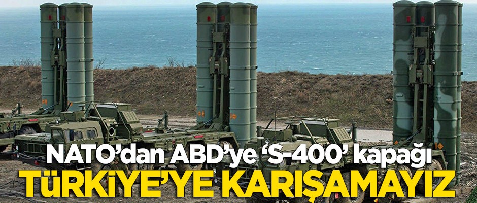 NATO'dan ABD'ye kapak: Türkiye'nin S-400 almasına karışamayız