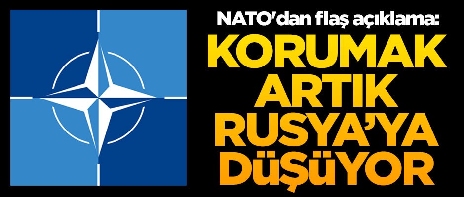 NATO'dan flaş açıklama: Korumak artık Rusya'ya düşüyor