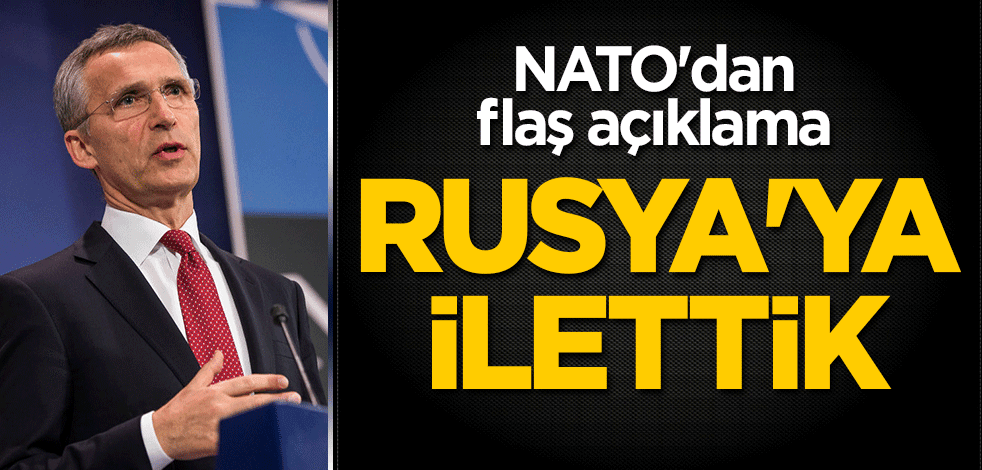NATO'dan flaş açıklama: Rusya'ya ilettik