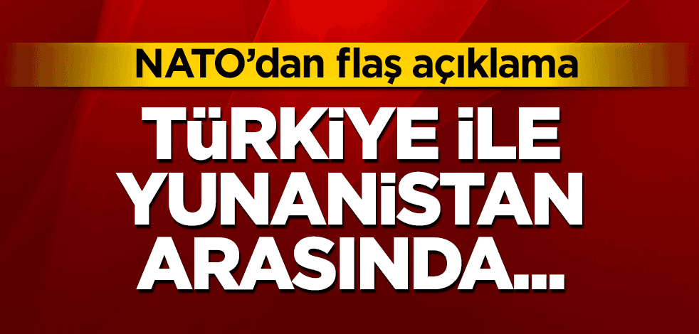 NATO'dan flaş açıklama: Türkiye ile Yunanistan arasında...