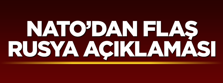 NATO'dan flaş Rusya açıklaması