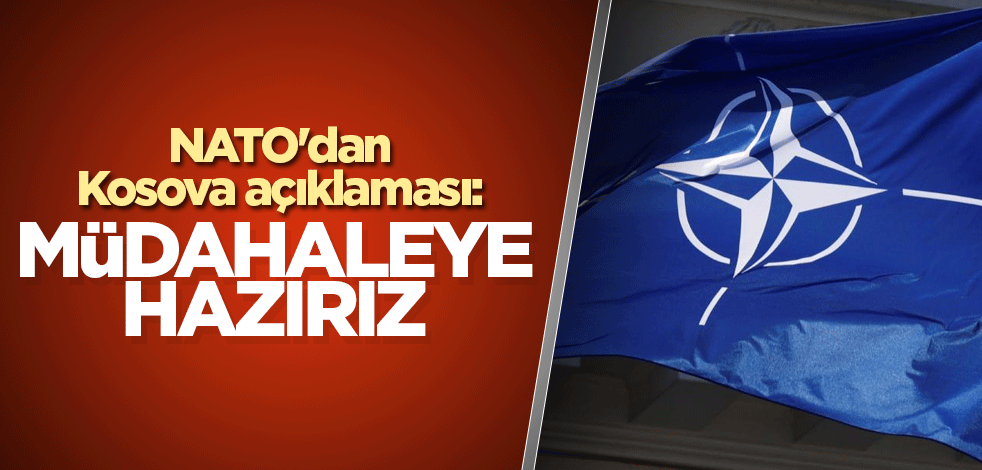 NATO'dan Kosova açıklaması! 'Müdahaleye hazırız'