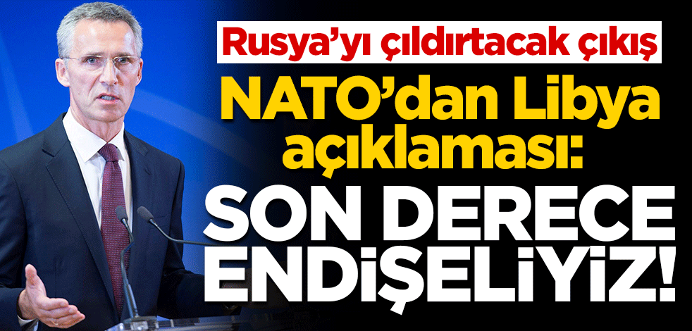 NATO'dan Libya açıklaması: Son derece endişeliyiz!