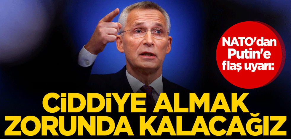 NATO'dan Putin'e flaş uyarı: Ciddiye almak zorunda kalacağız