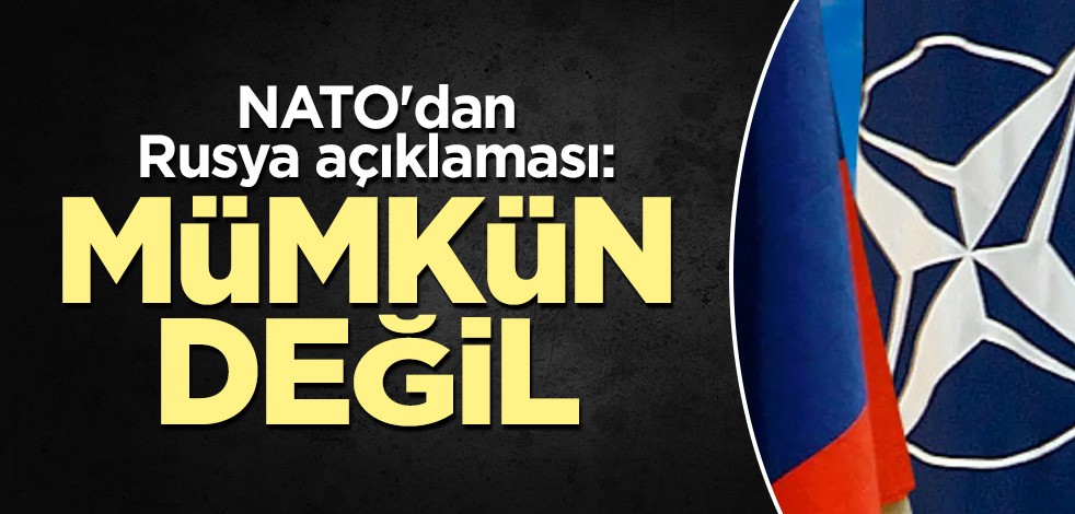 NATO'dan Rusya açıklaması: İmkansız