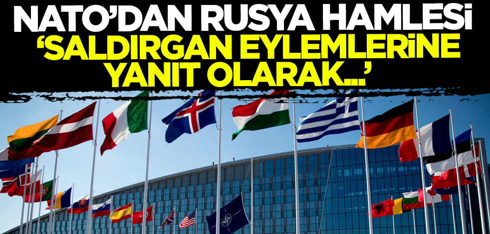 NATO'dan Rusya hamlesi: Saldırgan eylemlerine yanıt olarak...