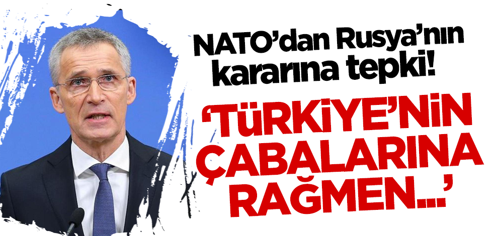 NATO'dan Rusya'nın kararına tepki! 'Türkiye'nin çabalarına rağmen...'