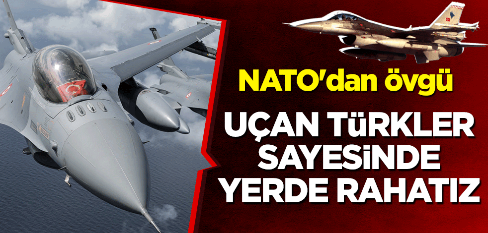 NATO'nun İtalya'daki komutanlığından övgü: Uçan Türkler sayesinde yerde rahatız