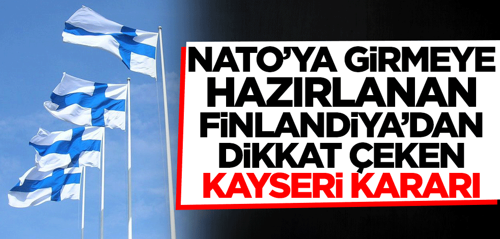 NATO'ya girmeye hazırlanan Finlandiya'dan dikkat çeken Kayseri kararı