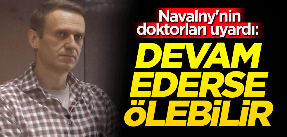 Navalny'nin doktorları uyardı: Devam ederse ölebilir