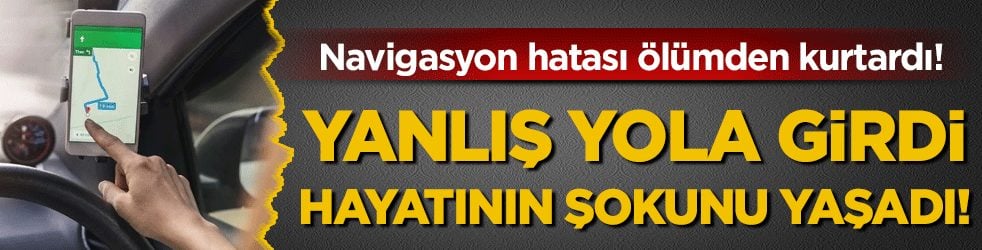 Navigasyon hatası ölümden kurtardı: Yanlış yola girdi hayatının şokunu yaşadı!