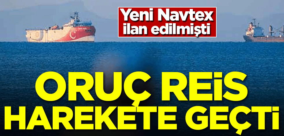 Navtex ilan edilmişti! Oruç Reis harekete geçti