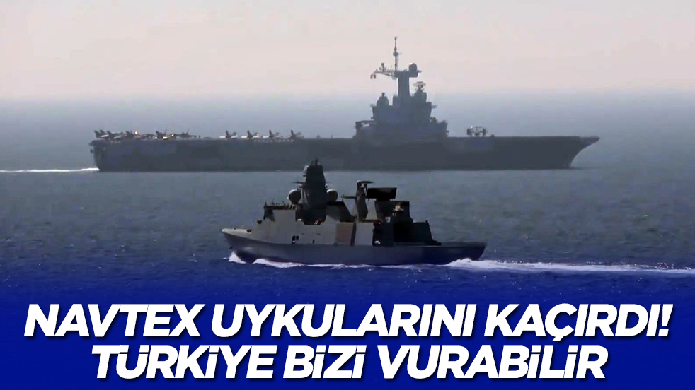 NAVTEX uykularını kaçırdı: Türkiye bizi vurabilir