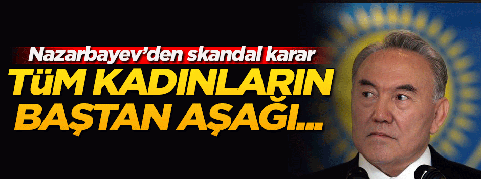 Nazarbayev: Kadınların baştan aşağı siyah giymesi yasaklanmalı