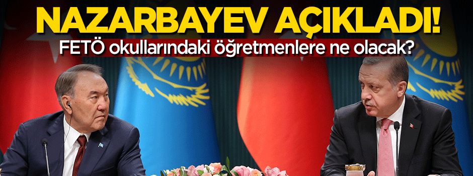 Nazarbayev'den flaş FETÖ okulları açıklaması!