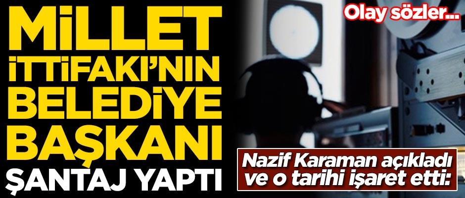 Nazif Karaman: Millet İttifakı'nın büyükşehir belediye başkanı şantaj yaptı!