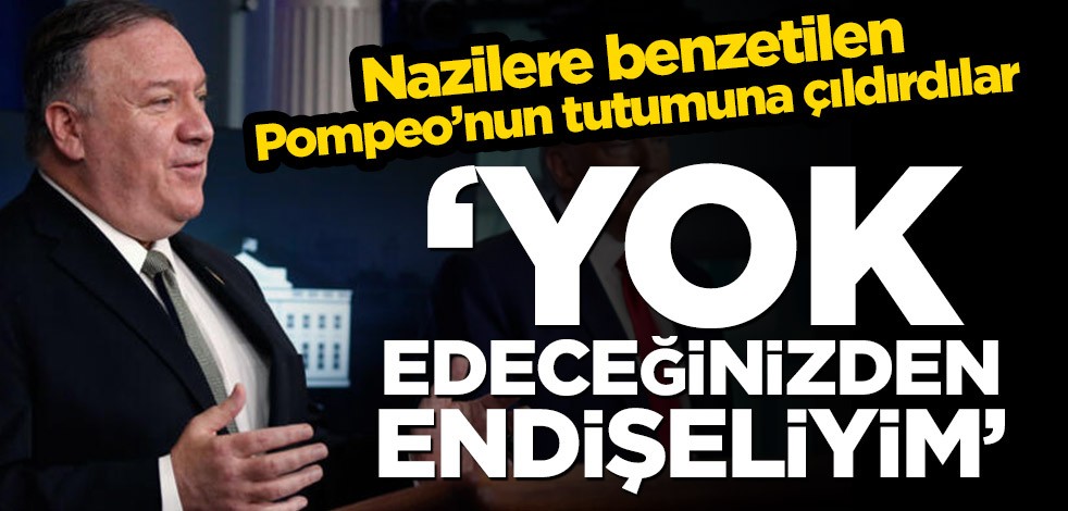 Nazilere benzetilen Pompeo’nun tutumu çıldırttı! ‘Yok edeceğinizden endişeliyim’