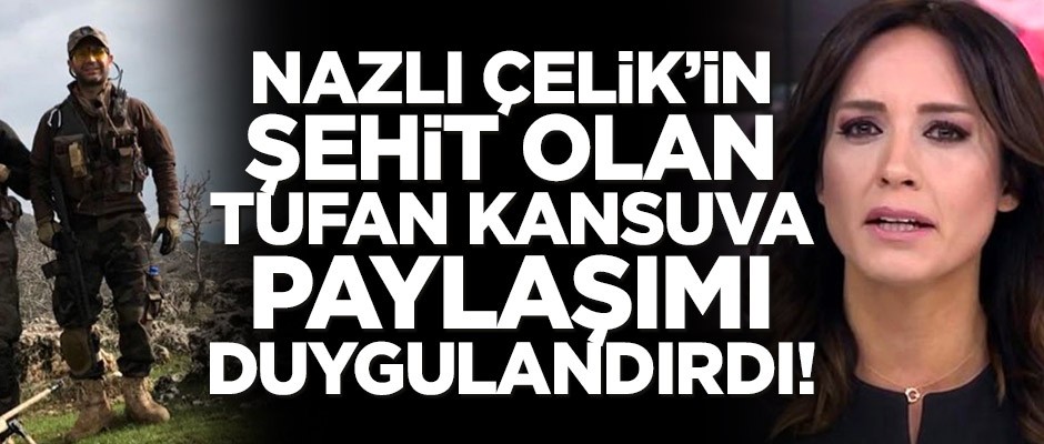 Nazlı Çelik’in şehit olan Tufan Kansuva paylaşımı duygulandırdı!