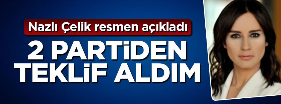 Nazlı Çelik'ten bomba itiraf: 2 partiden teklif aldım