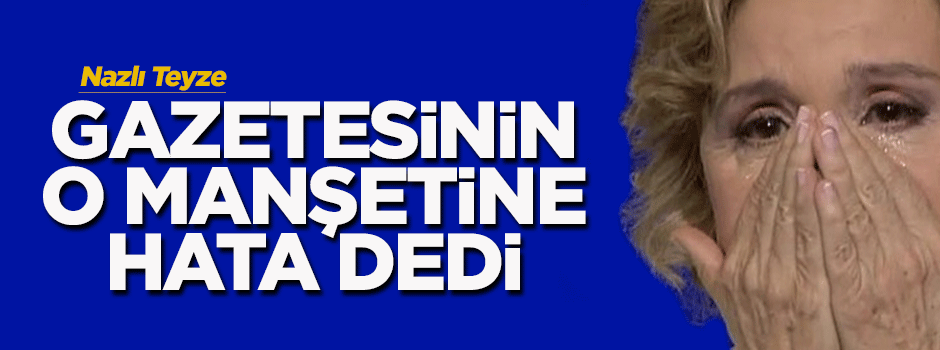 Nazlı Ilıcak, gazetesinin o manşetine hata dedi