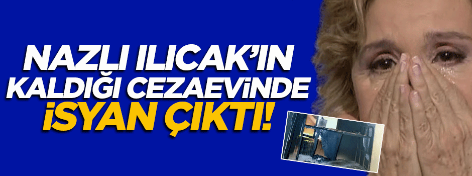Nazlı Ilıcak'ın kaldığı cezaevinde isyan çıktı!