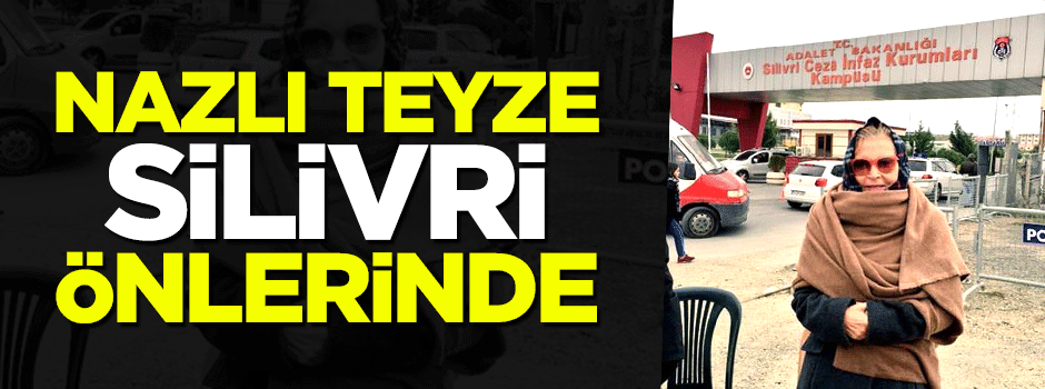 Nazlı teyze Silivri önlerinde!