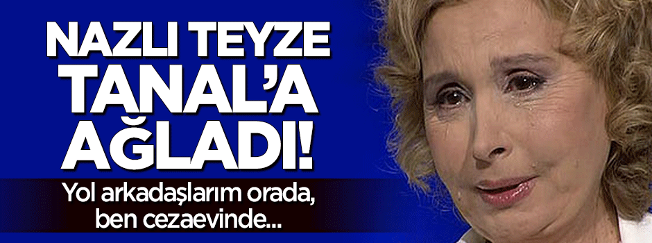 Nazlı Teyze yol arkadaşı Tanal'a ağladı!
