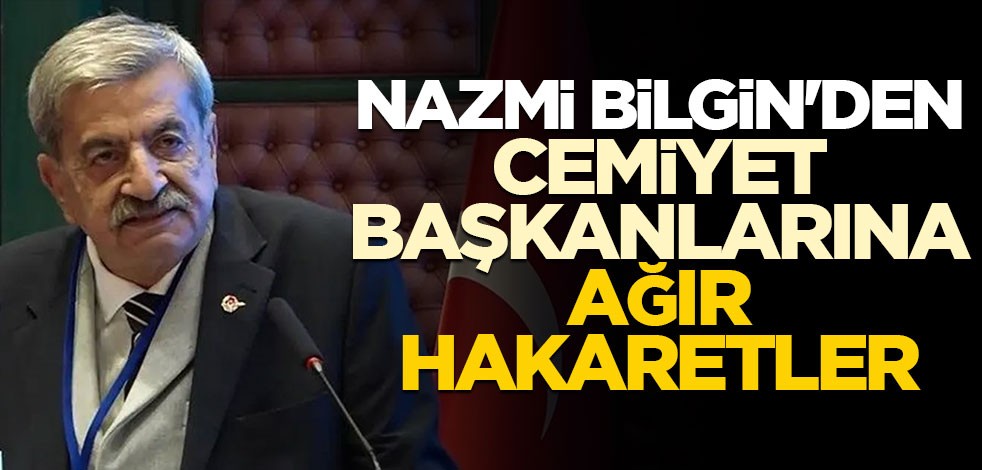 Nazmi Bilgin'den cemiyet başkanlarına ağır hakaretler