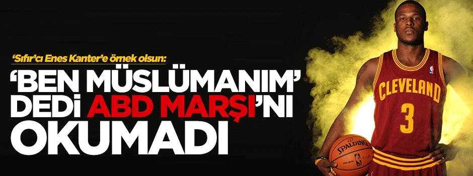 NBA yıldızı: Ben Müslümanım ABD Marşı'nı okumam