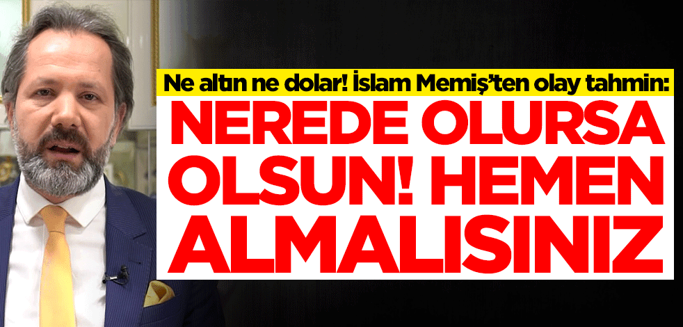 Ne altın ne de dolar! İslam Memiş'ten olay tahmin: Nerede olursa olsun, hemen almalısınız
