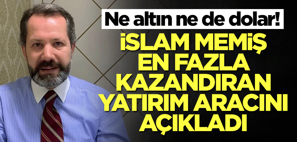 Ne altın ne dolar! İslam Memiş en fazla kazandıran yatırım aracını duyurdu