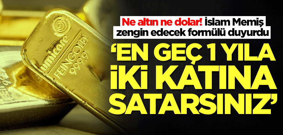 Ne altın ne dolar! İslam Memiş zengin edecek formülü duyurdu: En geç 1 yıla iki katına satarsınız