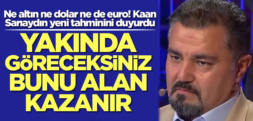 Ne altın ne dolar ne de euro! Kaan Sarıaydın yeni tahminini duyurdu: Yakında göreceksiniz bunu alan kazanır
