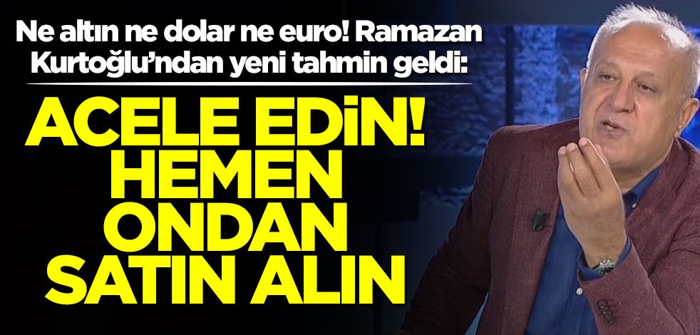 Ne altın ne dolar ne euro! Ramazan Kurtoğlu’ndan yeni tahmin geldi: Hemen ondan satın alın