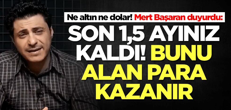 Ne altın ne dolar! Tahminlerinde yanılmayan Mert Başaran duyurdu: Son 1,5 ayınız kaldı, bunu alan kazanır