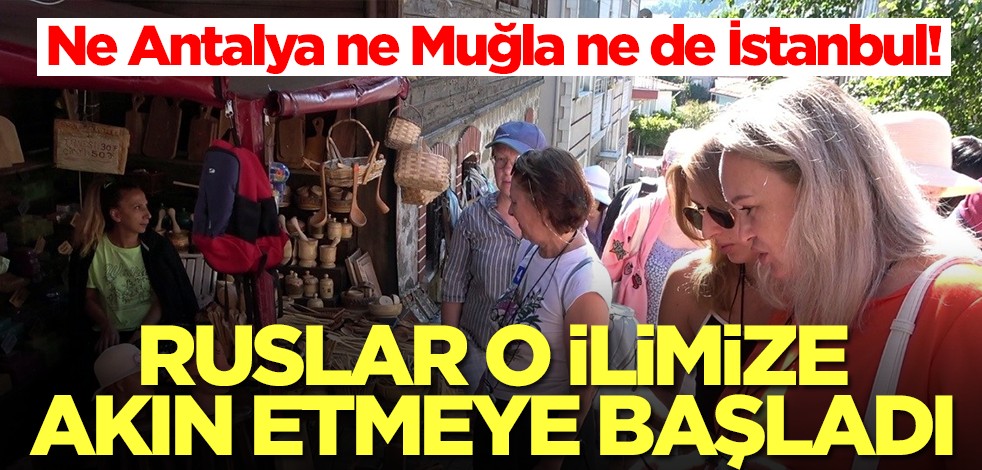 Ne Antalya ne Muğla ne de İstanbul! Ruslar o ilimize akın etmeye başladı, esnaf talebe yetişemiyor