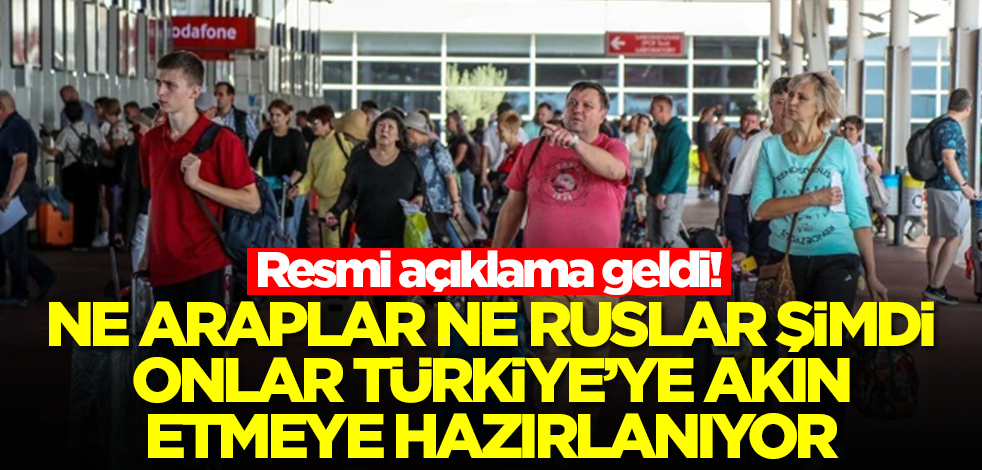 Ne Araplar Ne Ruslar şimdi onlar Türkiye'ye akın etmeye hazırlanıyor! Resmi açıklama geldi