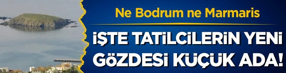 Ne Bodrum ne Marmaris: İşte tatilcilerin yeni gözdesi küçük ada!