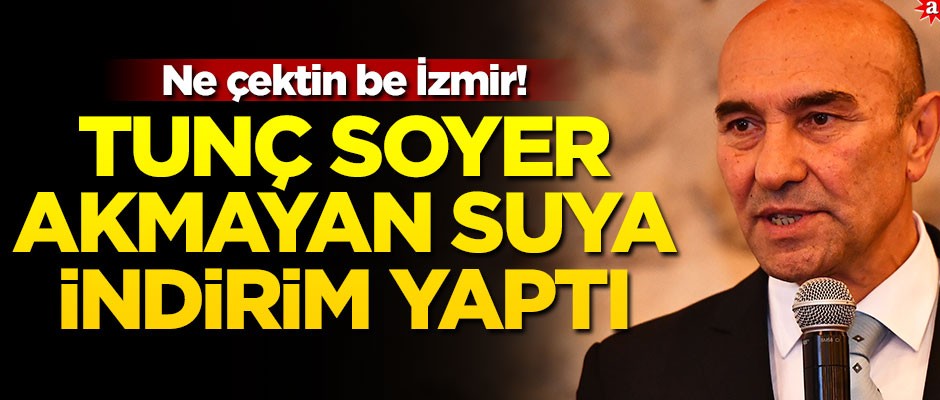 Ne çektin be İzmir! Tunç Soyer akmayan suya indirim yaptı