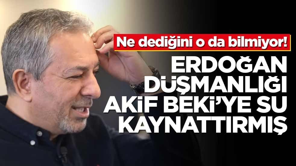 Ne dediğini o da bilmiyor! Erdoğan düşmanlığı Akif Beki’ye su kaynattırmış
