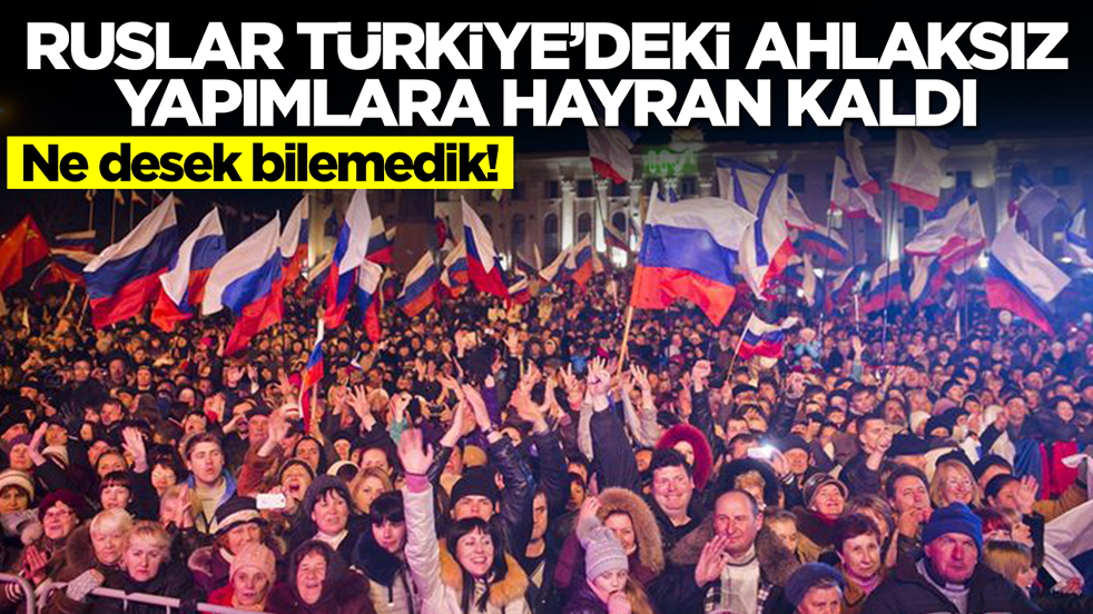Ne desek bilemedik: Ruslar Türkiye'deki ahlaksız yapımlara hayran kaldı