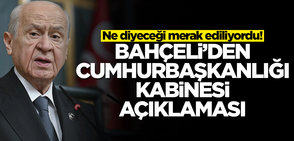 Ne diyeceği merak ediliyordu! Devlet Bahçeli'den Cumhurbaşkanlığı Kabinesi açıklaması