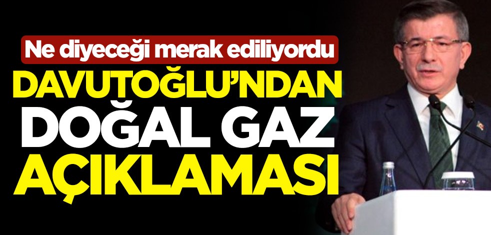 Ne diyeceği merak ediliyordu! Gelecek Partisi Genel Başkanı Ahmet Davutoğlu'ndan doğal gaz açıklaması