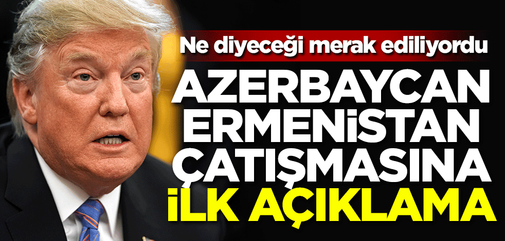 Ne diyeceği merak ediliyordu! Trump'tan Azerbaycan Ermenistan çatışmasına ilk açıklama