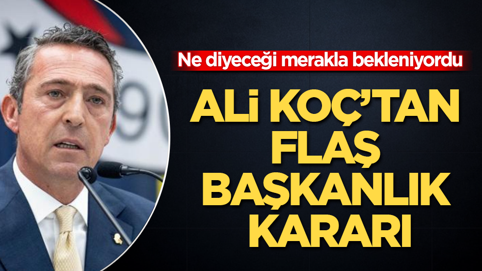 Ne diyeceği merakla bekleniyordu! Ali Koç’tan flaş başkanlık kararı