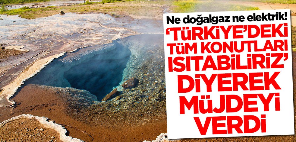 Ne doğalgaz ne elektrik! 'Türkiye'deki tüm konutları ısıtabiliriz' diyerek müjdeyi verdi
