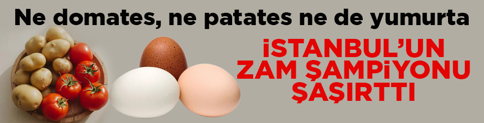 Ne domates, ne patates ne de yumurta! İstanbul’un zam şampiyonu şaşırttı