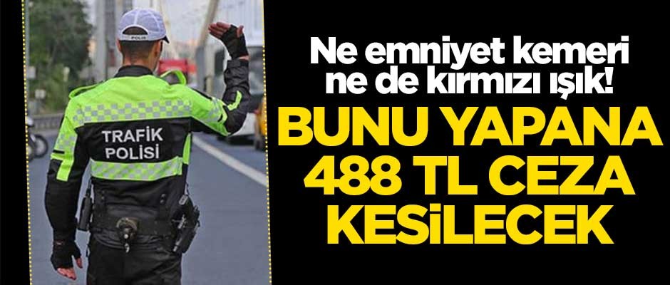 Ne emniyet kemeri ne de kırmızı ışık! Bunu yapana 488 TL ceza kesilecek
