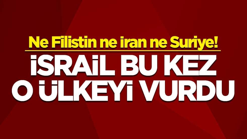 Ne Filistin ne İran ne Suriye! İsrail bu kez o ülkeyi vurdu